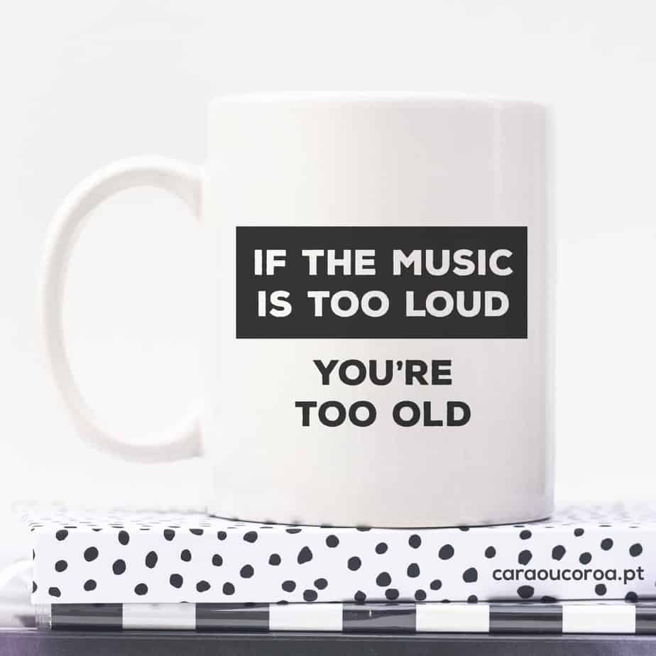 Caneca "If the music is too loud, you're too old" - caraoucoroa.pt